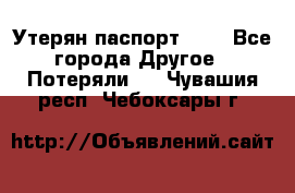 Утерян паспорт.  . - Все города Другое » Потеряли   . Чувашия респ.,Чебоксары г.